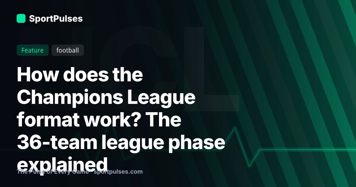 How does the Champions League format work? The 36-team league phase explained