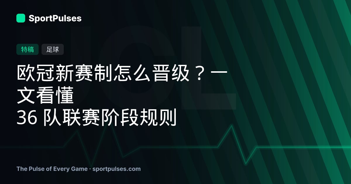 欧冠新赛制怎么晋级？一文看懂 36 队联赛阶段规则