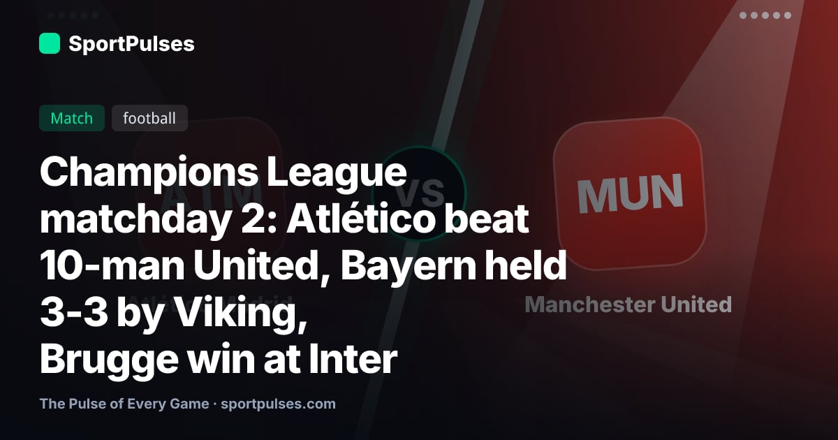 Champions League matchday 2: Atlético beat 10-man United, Bayern held 3-3 by Viking, Brugge win at Inter
