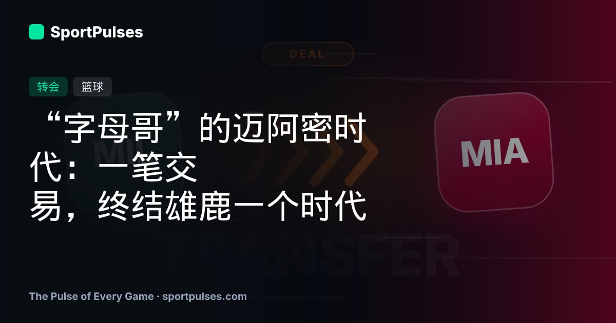 “字母哥”的迈阿密时代：一笔交易，终结雄鹿一个时代