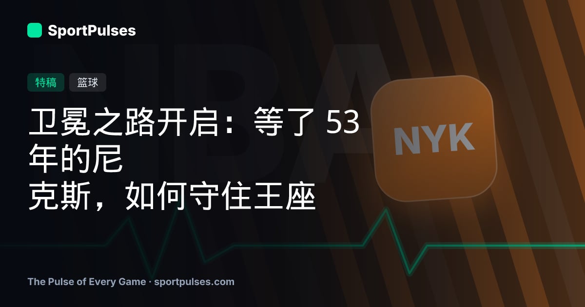 卫冕之路开启：等了 53 年的尼克斯，如何守住王座