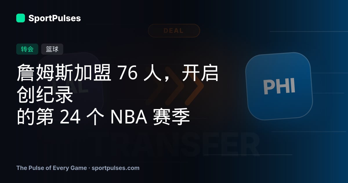 詹姆斯加盟 76 人，开启创纪录的第 24 个 NBA 赛季