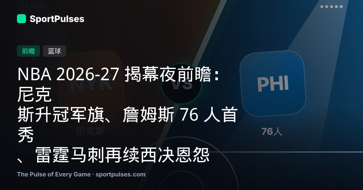 NBA 2026-27 揭幕夜前瞻：尼克斯升冠军旗、詹姆斯 76 人首秀、雷霆马刺再续西决恩怨