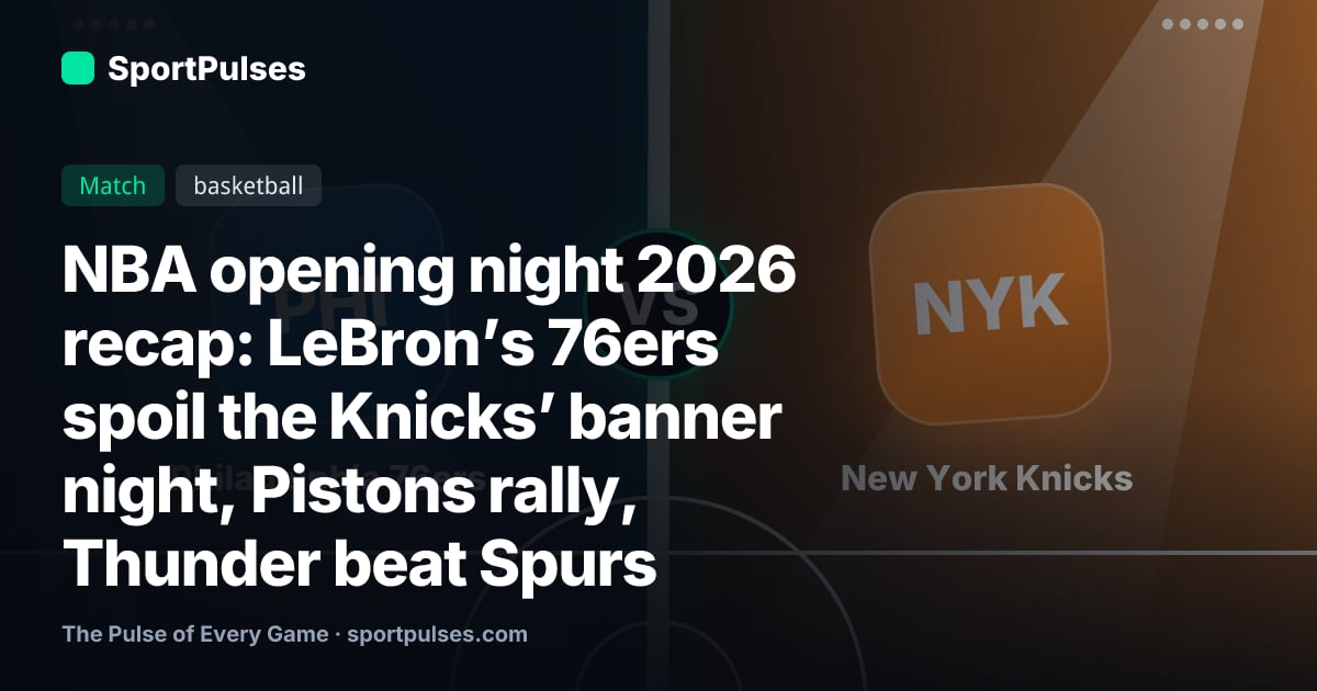 NBA opening night 2026 recap: LeBron’s 76ers spoil the Knicks’ banner night, Pistons rally, Thunder beat Spurs