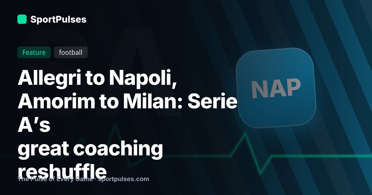 Allegri to Napoli, Amorim to Milan: Serie A’s great coaching reshuffle