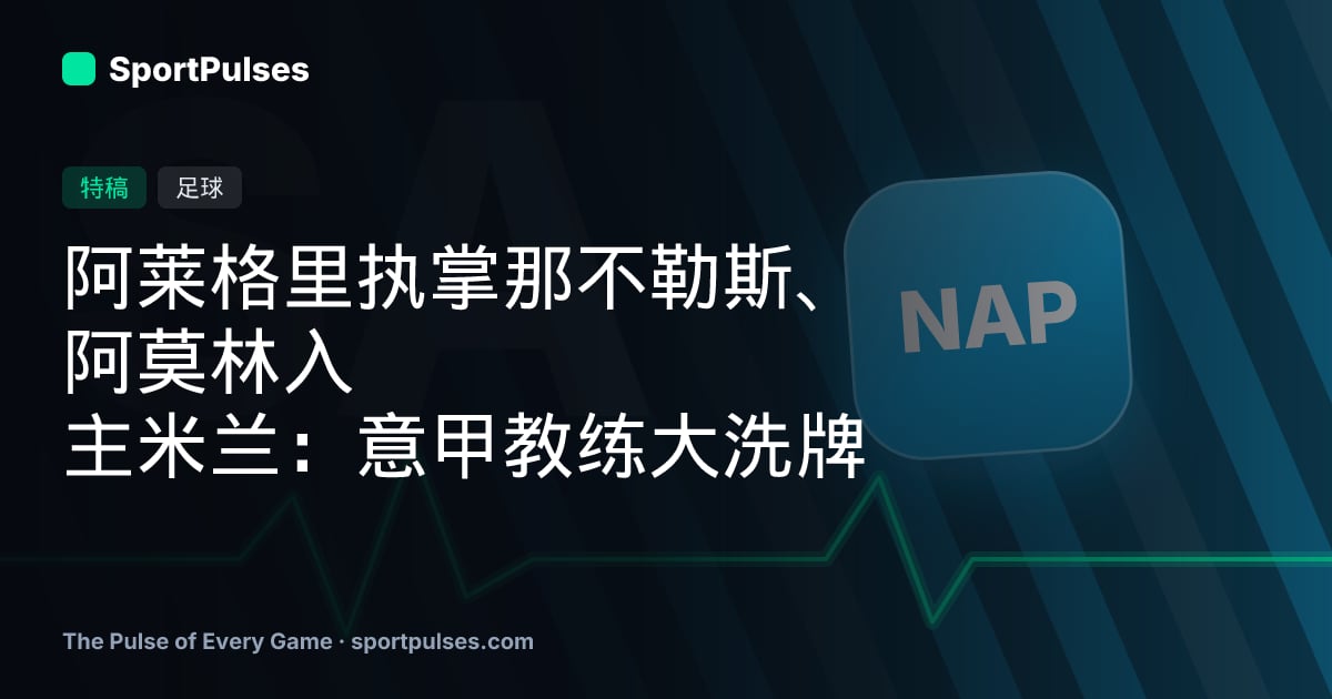 阿莱格里执掌那不勒斯、阿莫林入主米兰：意甲教练大洗牌